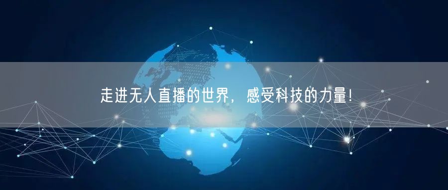 走进无人直播的世界，感受科技的力量！