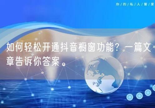 如何轻松开通抖音橱窗功能？一篇文章告诉你答案。