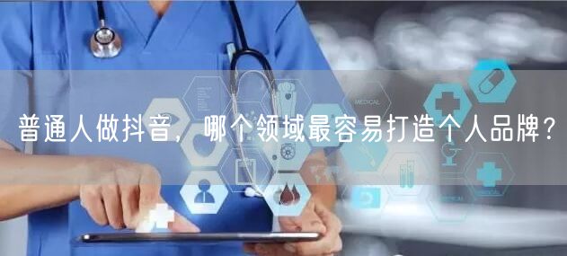 普通人做抖音，哪个领域最容易打造个人品牌？