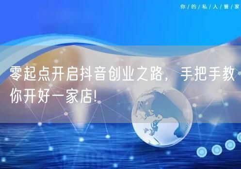 零起点开启抖音创业之路，手把手教你开好一家店!