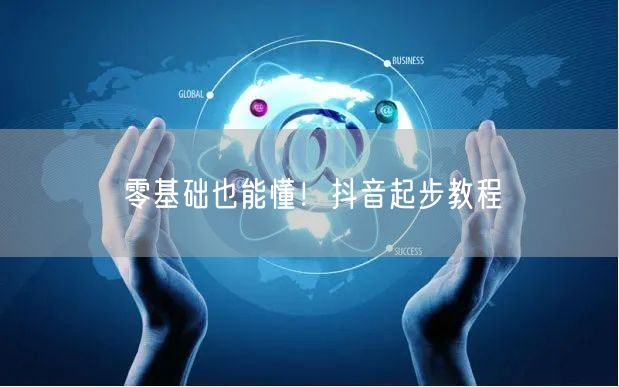 零基础也能懂！抖音起步教程