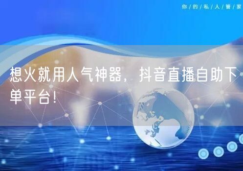 想火就用人气神器，抖音直播自助下单平台！