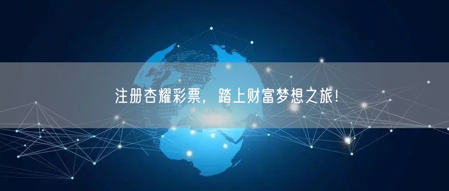 注册杏耀彩票，踏上财富梦想之旅！