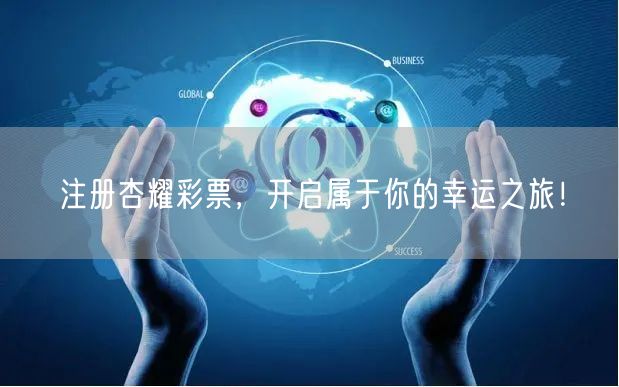 注册杏耀彩票，开启属于你的幸运之旅！