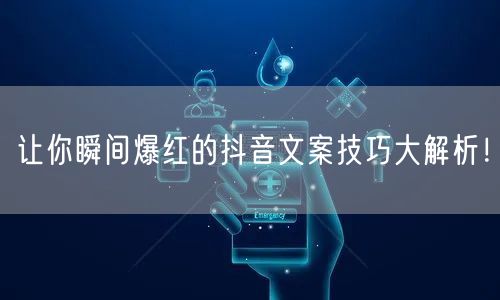 让你瞬间爆红的抖音文案技巧大解析！