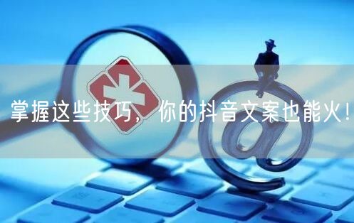 掌握这些技巧，你的抖音文案也能火！