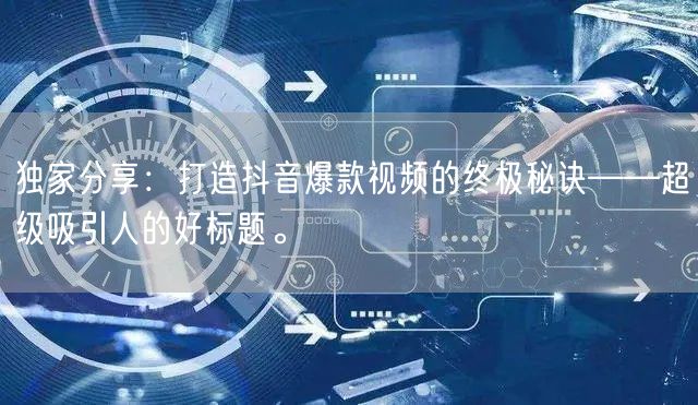 独家分享：打造抖音爆款视频的终极秘诀——超级吸引人的好标题。