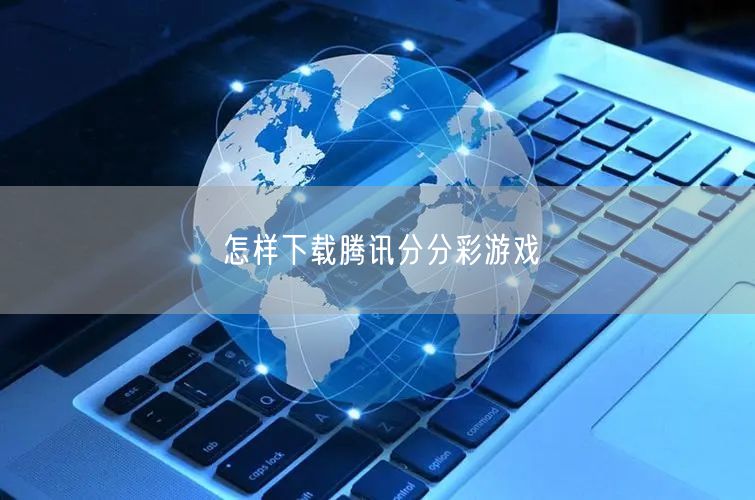 怎样下载腾讯分分彩游戏