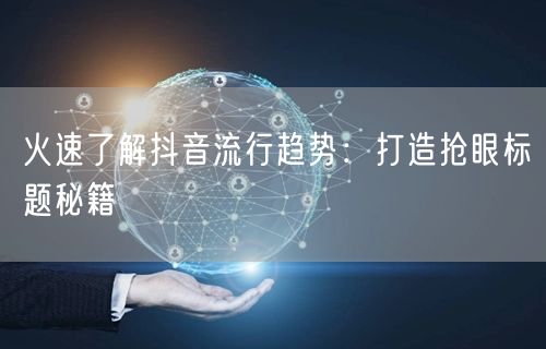 火速了解抖音流行趋势：打造抢眼标题秘籍