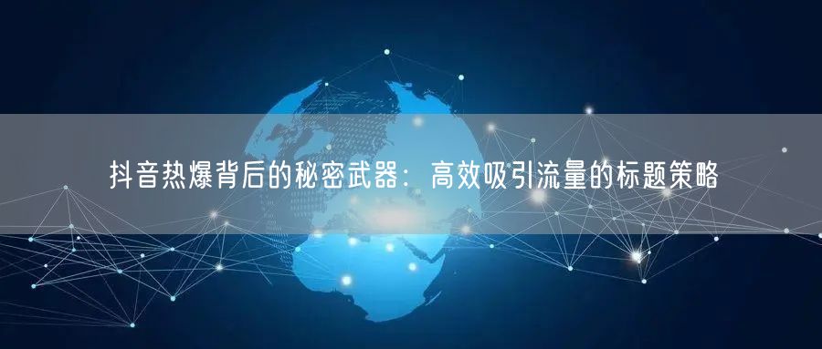 抖音热爆背后的秘密武器：高效吸引流量的标题策略