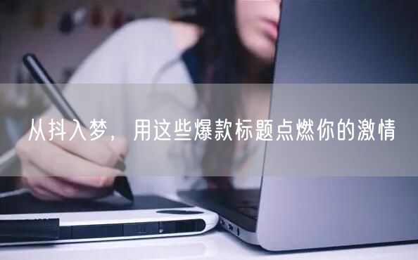 从抖入梦，用这些爆款标题点燃你的激情