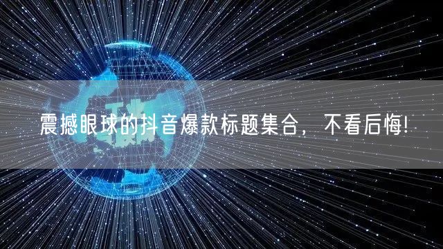 震撼眼球的抖音爆款标题集合，不看后悔!