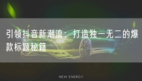 引领抖音新潮流：打造独一无二的爆款标题秘籍