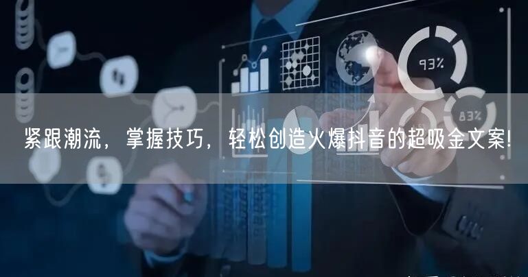 紧跟潮流，掌握技巧，轻松创造火爆抖音的超吸金文案!