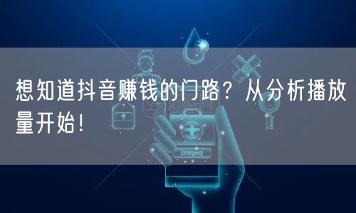 想知道抖音赚钱的门路？从分析播放量开始！