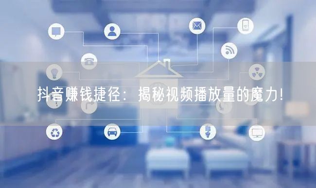 抖音赚钱捷径：揭秘视频播放量的魔力！