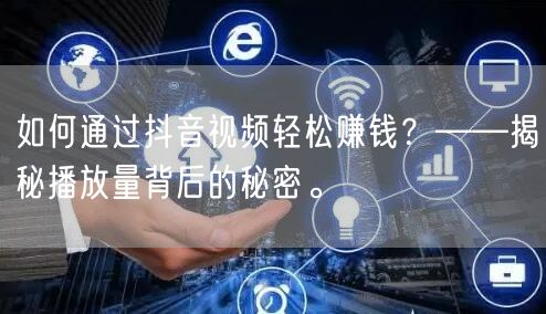 如何通过抖音视频轻松赚钱？——揭秘播放量背后的秘密。