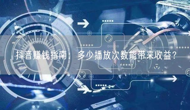 抖音赚钱指南：多少播放次数能带来收益？