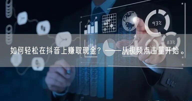 如何轻松在抖音上赚取现金？——从视频点击量开始。
