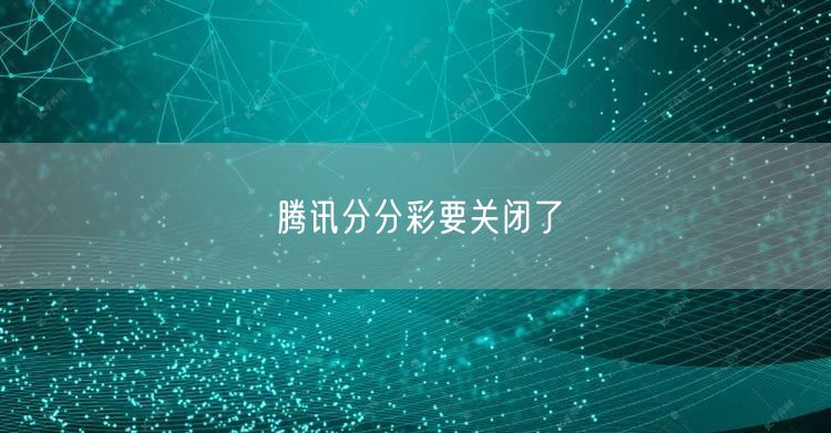 腾讯分分彩要关闭了