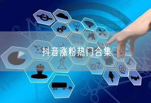 抖音涨粉热门合集