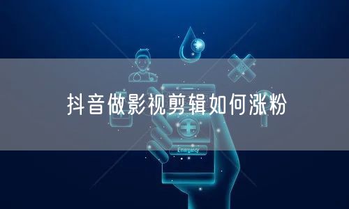 抖音做影视剪辑如何涨粉