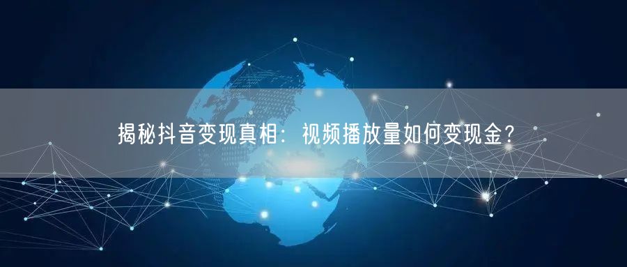 揭秘抖音变现真相：视频播放量如何变现金？