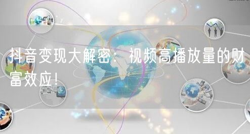 抖音变现大解密：视频高播放量的财富效应！