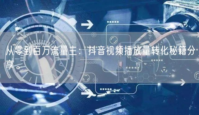 从零到百万流量主：抖音视频播放量转化秘籍分享。
