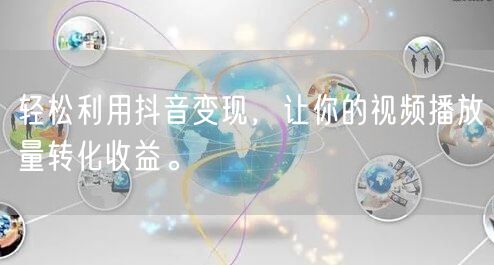 轻松利用抖音变现，让你的视频播放量转化收益。