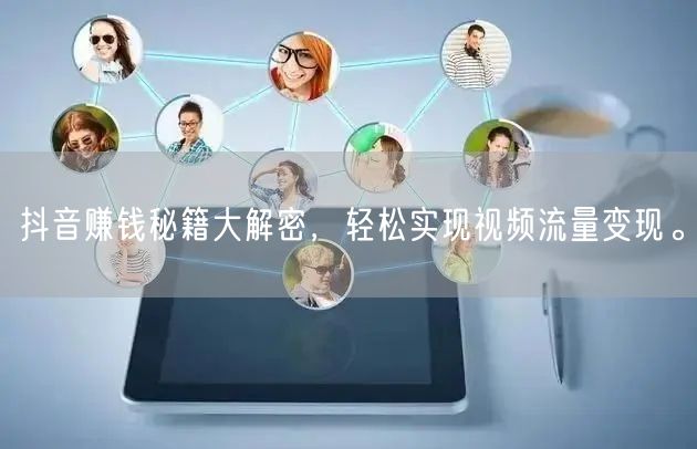 抖音赚钱秘籍大解密，轻松实现视频流量变现。