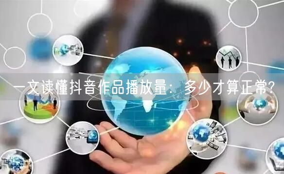 一文读懂抖音作品播放量：多少才算正常?