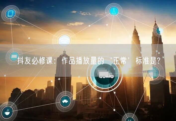 抖友必修课：作品播放量的‘正常’标准是?