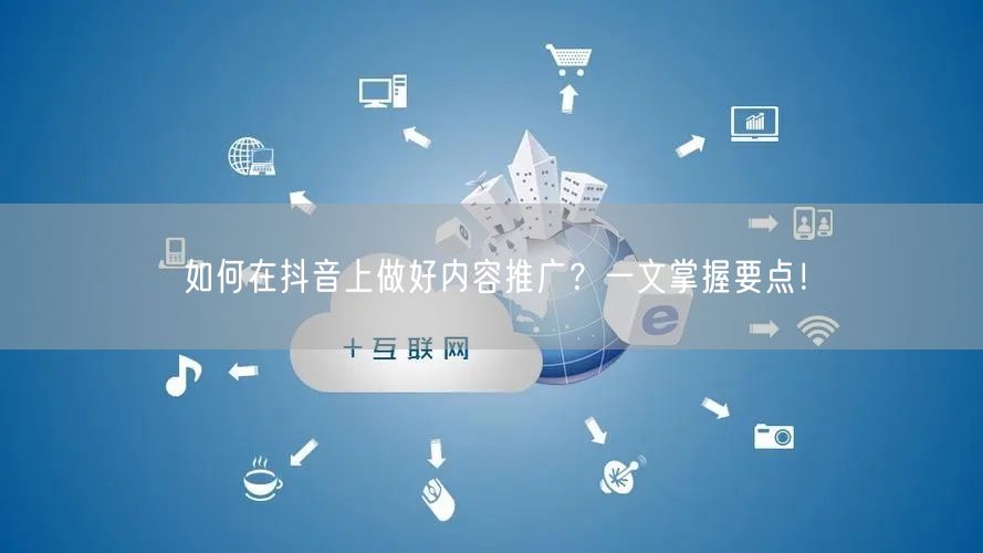 如何在抖音上做好内容推广？一文掌握要点！