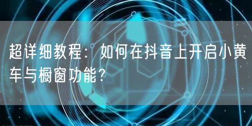 超详细教程：如何在抖音上开启小黄车与橱窗功能？