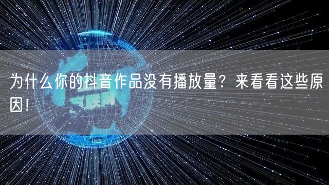 为什么你的抖音作品没有播放量？来看看这些原因！