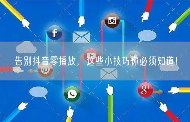 告别抖音零播放，这些小技巧你必须知道！