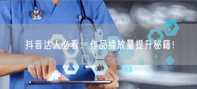 抖音达人必看：作品播放量提升秘籍！
