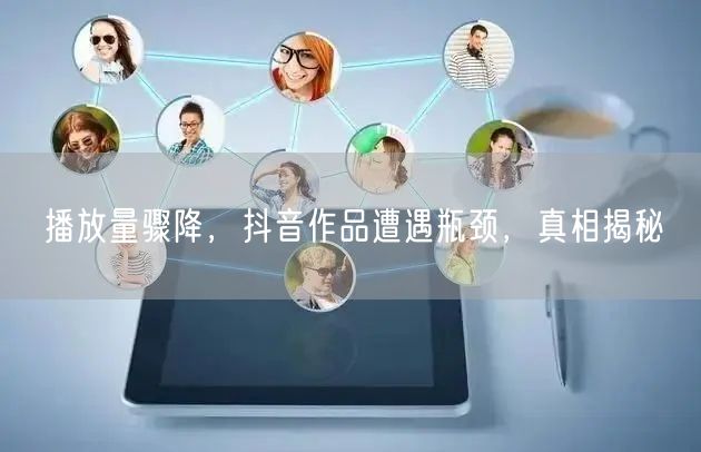 播放量骤降，抖音作品遭遇瓶颈，真相揭秘