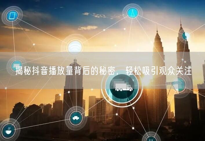 揭秘抖音播放量背后的秘密，轻松吸引观众关注
