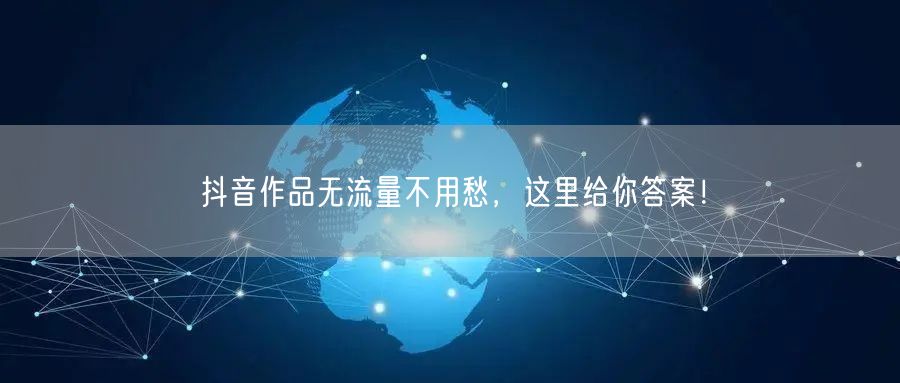 抖音作品无流量不用愁，这里给你答案！