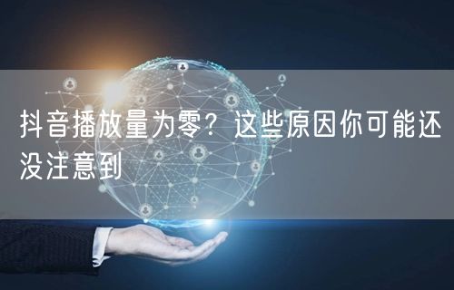 抖音播放量为零？这些原因你可能还没注意到