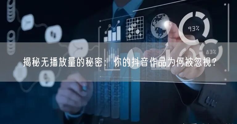 揭秘无播放量的秘密：你的抖音作品为何被忽视？