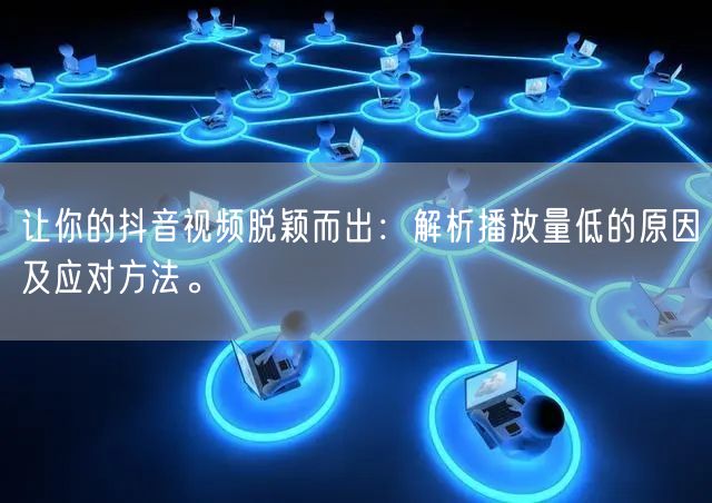 让你的抖音视频脱颖而出：解析播放量低的原因及应对方法。