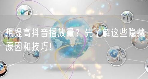 想提高抖音播放量？先了解这些隐藏原因和技巧！