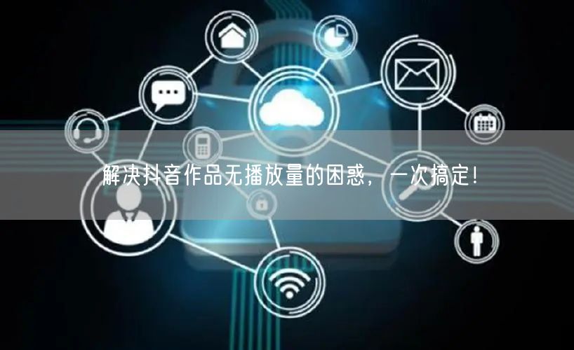 解决抖音作品无播放量的困惑，一次搞定！