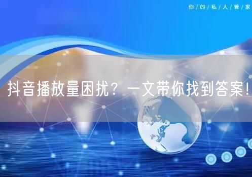 抖音播放量困扰？一文带你找到答案！