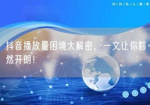 抖音播放量困境大解密，一文让你豁然开朗！