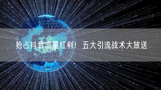 抢占抖音流量红利！五大引流战术大放送