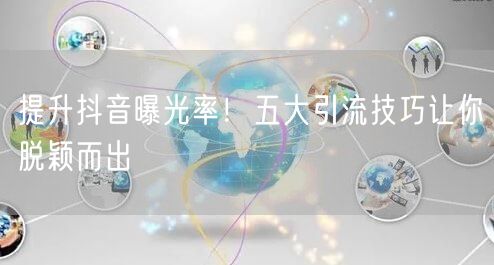 提升抖音曝光率！五大引流技巧让你脱颖而出
